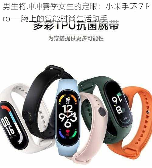 男生将坤坤赛季女生的定眼:小米手环 7 Pro——腕上的智能时尚生活助手