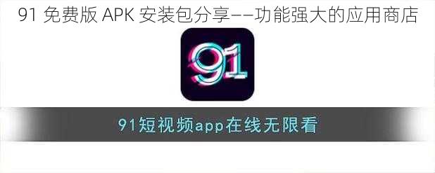 91 免费版 APK 安装包分享——功能强大的应用商店