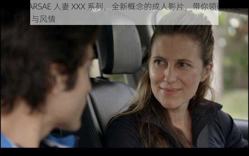 JAVAPARSAE 人妻 XXX 系列,全新概念的成人影片,带你领略人妻的魅力与风情