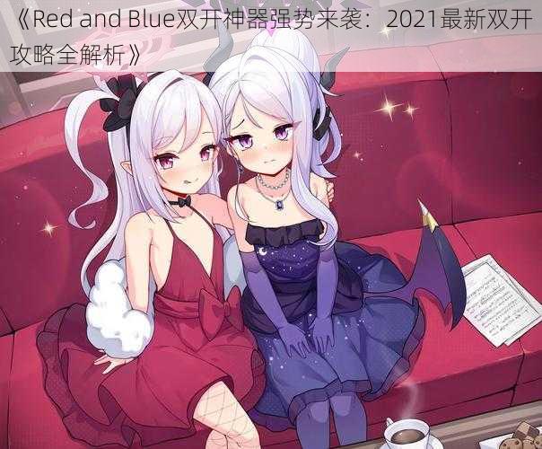 《Red and Blue双开神器强势来袭:2021最新双开攻略全解析》