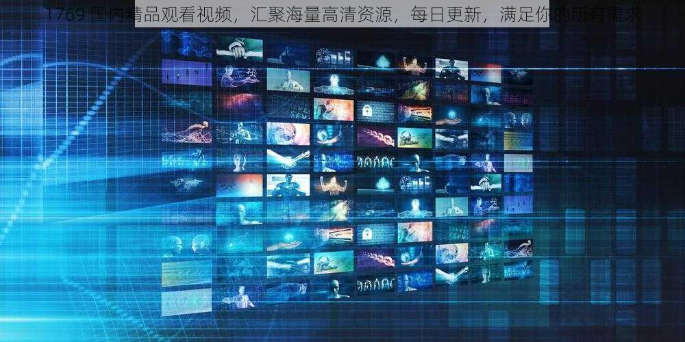 1769 国内精品观看视频,汇聚海量高清资源,每日更新,满足你的所有需求