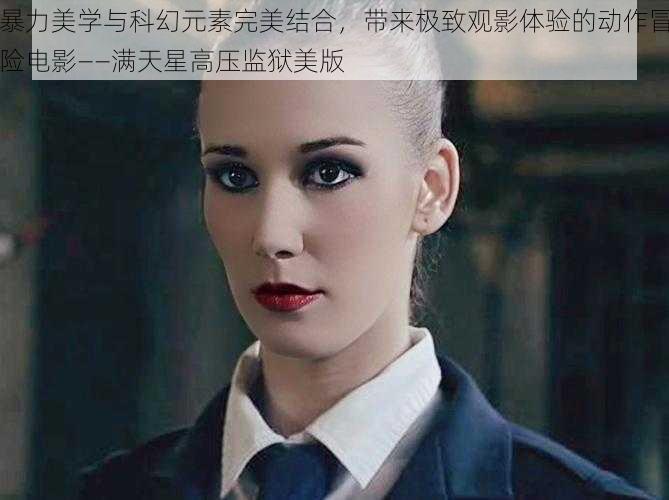 暴力美学与科幻元素完美结合,带来极致观影体验的动作冒险电影——满天星高压监狱美版