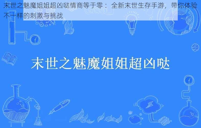 末世之魅魔姐姐超凶哒情商等于零 :全新末世生存手游,带你体验不一样的刺激与挑战