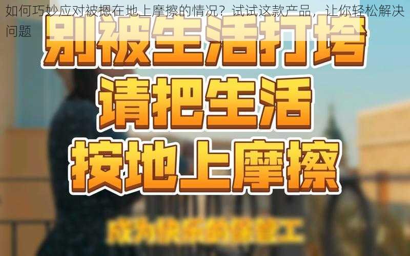如何巧妙应对被摁在地上摩擦的情况?试试这款产品,让你轻松解决问题