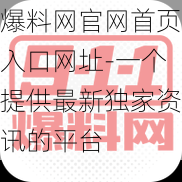 爆料网官网首页入口网址-一个提供最新独家资讯的平台