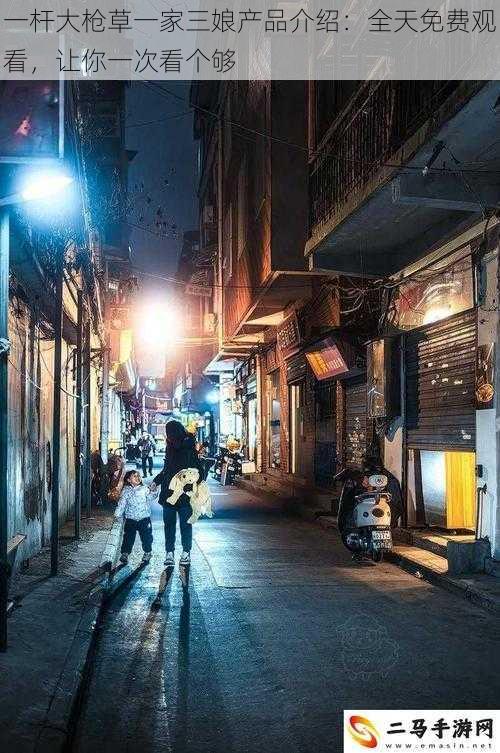 一杆大枪草一家三娘产品介绍:全天免费观看,让你一次看个够
