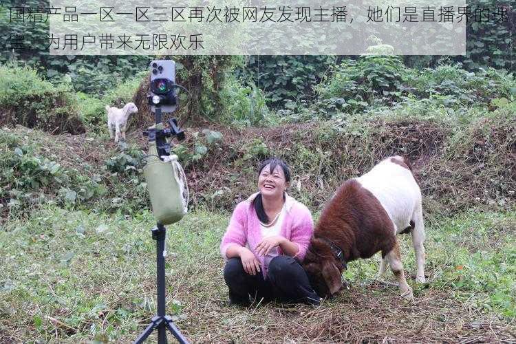 国精产品一区一区三区再次被网友发现主播,她们是直播界的瑰宝,为用户带来无限欢乐