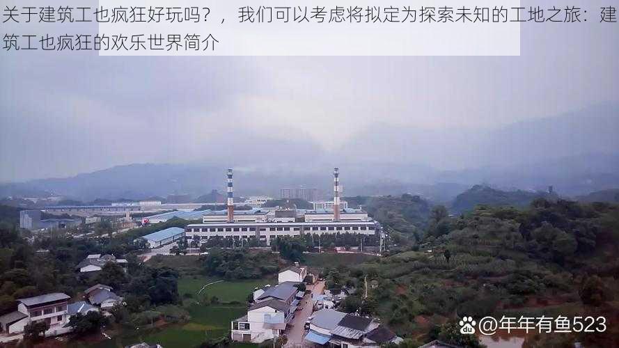 关于建筑工也疯狂好玩吗?,我们可以考虑将拟定为探索未知的工地之旅:建筑工也疯狂的欢乐世界简介