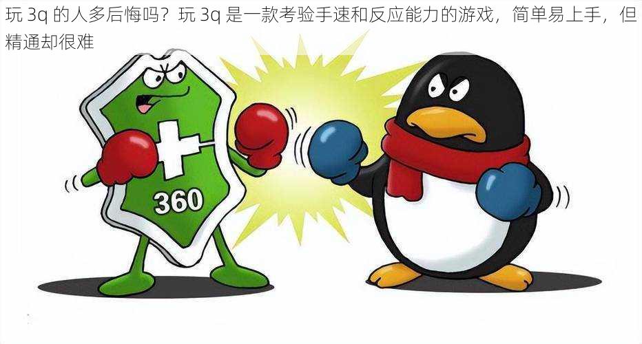 玩 3q 的人多后悔吗?玩 3q 是一款考验手速和反应能力的游戏,简单易上手,但精通却很难