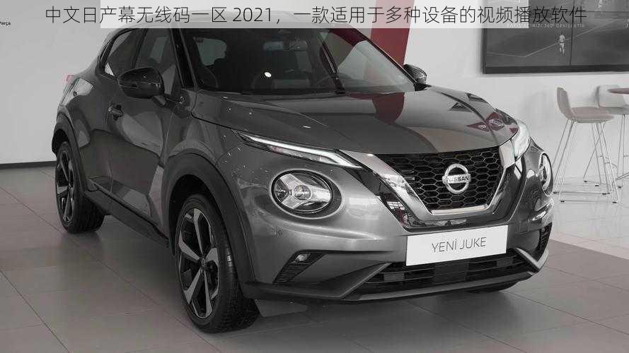 中文日产幕无线码一区 2021,一款适用于多种设备的视频播放软件