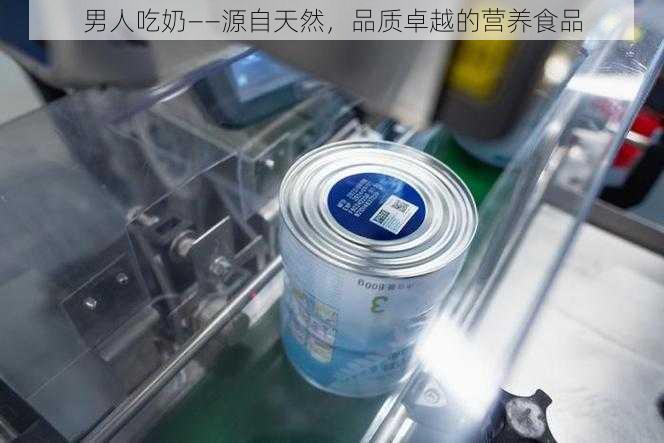 男人吃奶——源自天然,品质卓越的营养食品