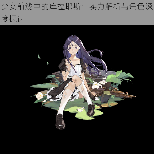 少女前线中的库拉耶斯:实力解析与角色深度探讨