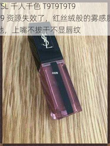 YSL 千人千色 T9T9T9T9T9 资源失效了,红丝绒般的雾感质地,上嘴不拔干不显唇纹