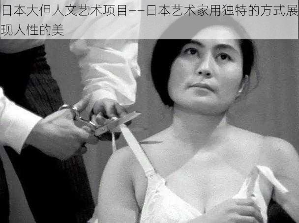 日本大但人文艺术项目——日本艺术家用独特的方式展现人性的美