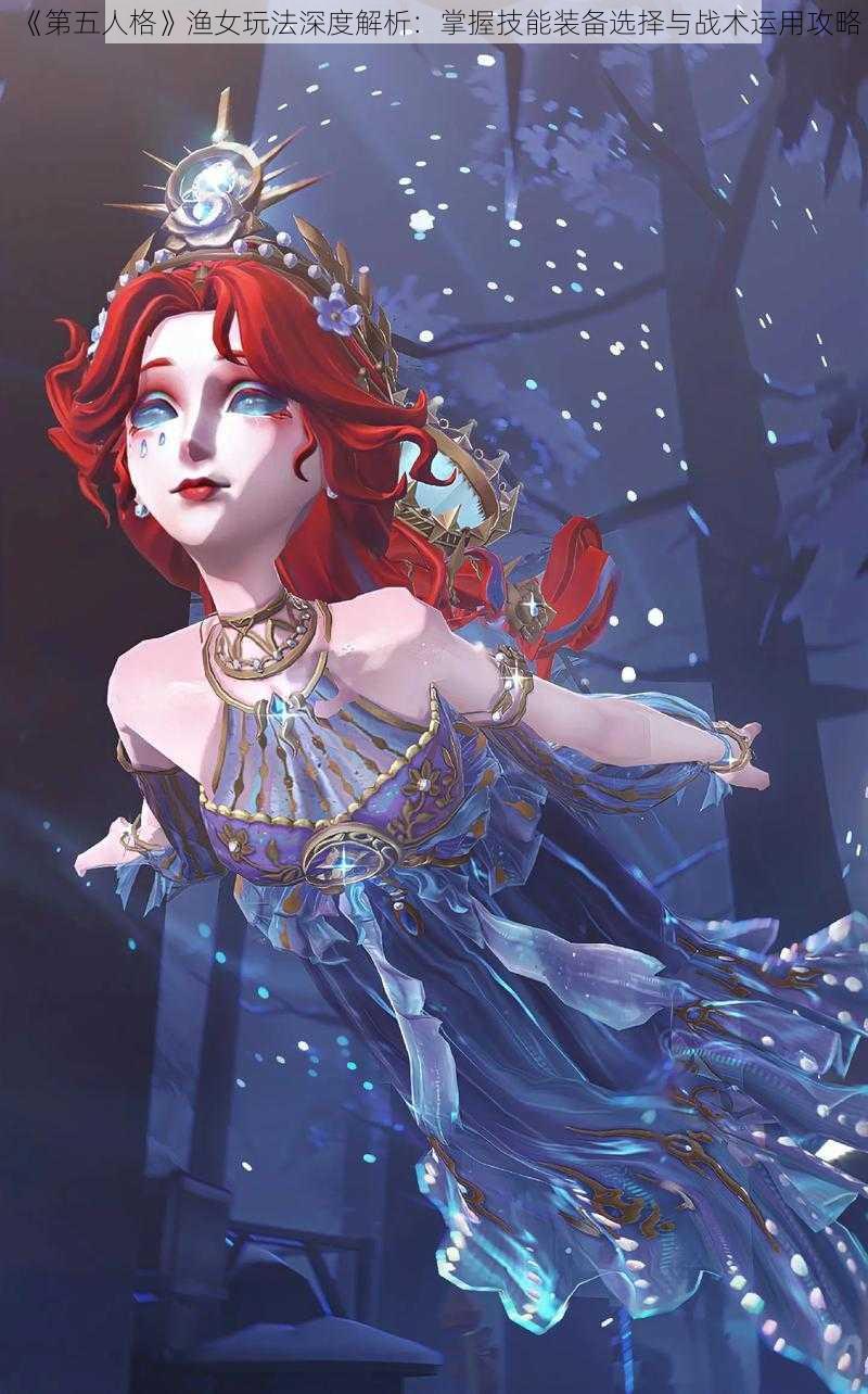 《第五人格》渔女玩法深度解析:掌握技能装备选择与战术运用攻略