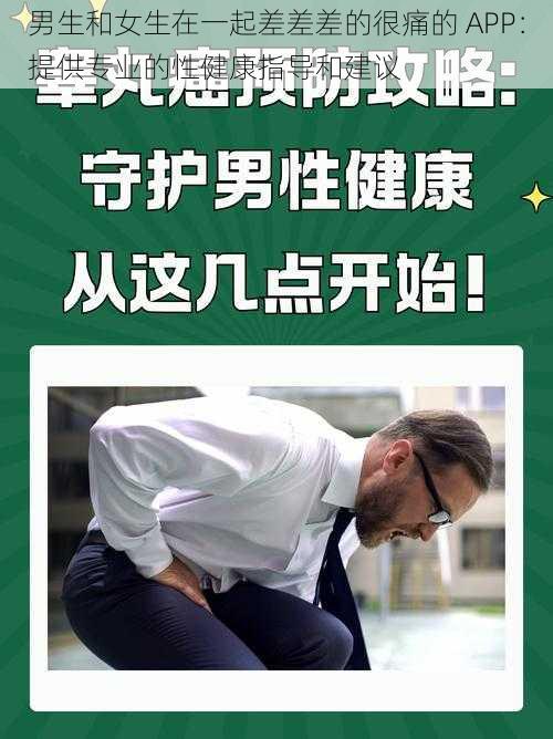 男生和女生在一起差差差的很痛的 APP:提供专业的性健康指导和建议