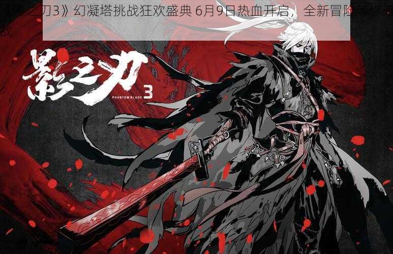 《影之刃3》幻凝塔挑战狂欢盛典 6月9日热血开启,全新冒险等你来战