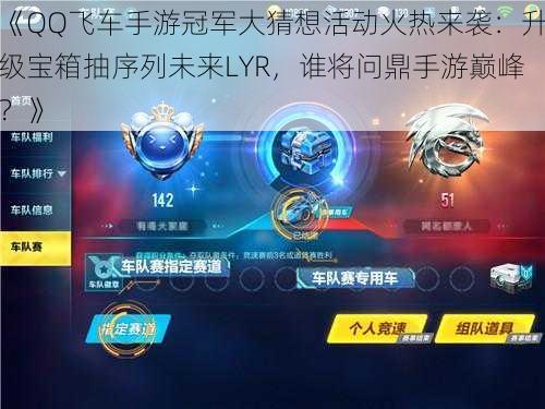 《QQ飞车手游冠军大猜想活动火热来袭:升级宝箱抽序列未来LYR,谁将问鼎手游巅峰?》