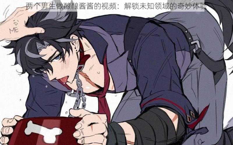 两个男生做酿酿酱酱的视频:解锁未知领域的奇妙体验