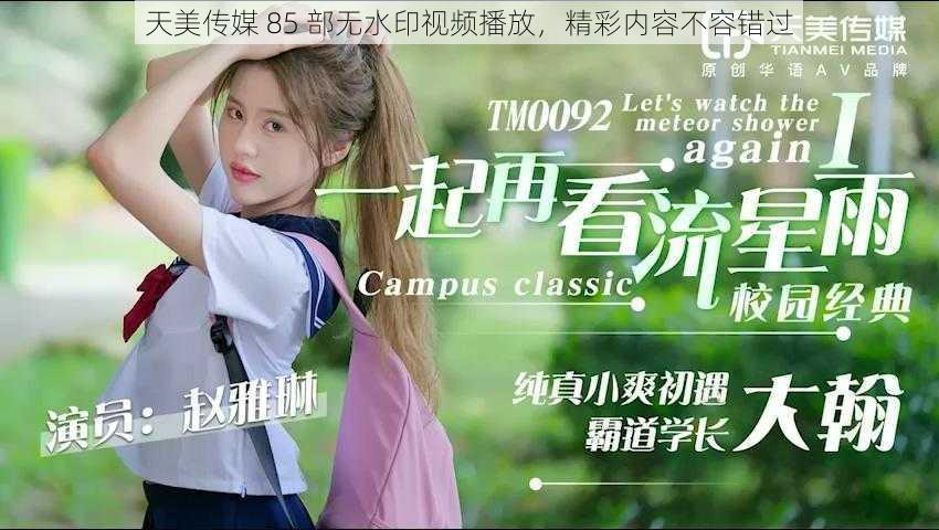 天美传媒 85 部无水印视频播放,精彩内容不容错过