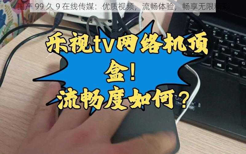 国产 99 久 9 在线传媒:优质视频,流畅体验,畅享无限精彩