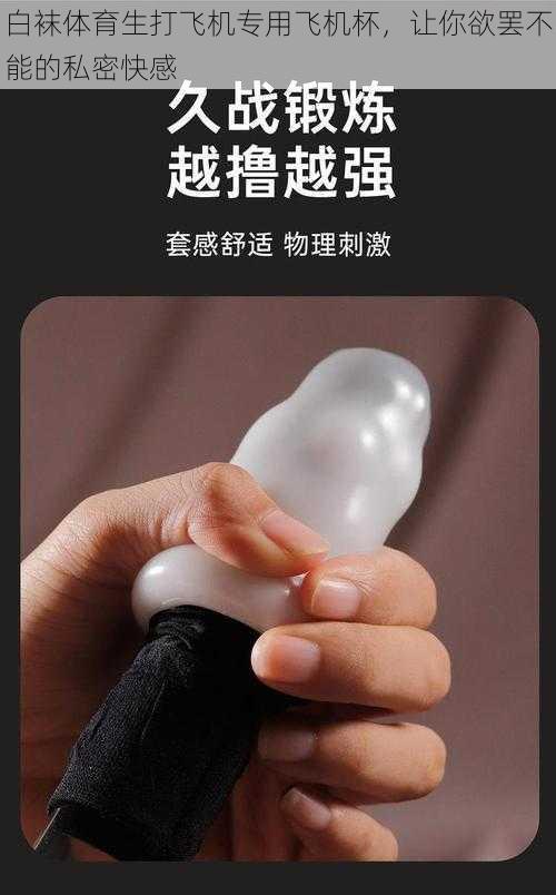 白袜体育生打飞机专用飞机杯,让你欲罢不能的私密快感