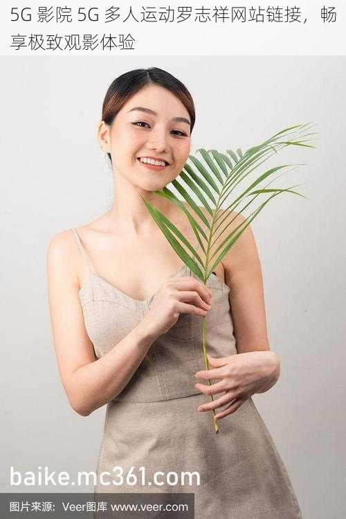 5G 影院 5G 多人运动罗志祥网站链接,畅享极致观影体验