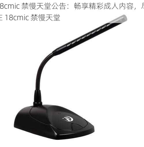 18cmic 禁慢天堂公告:畅享精彩成人内容,尽在 18cmic 禁慢天堂