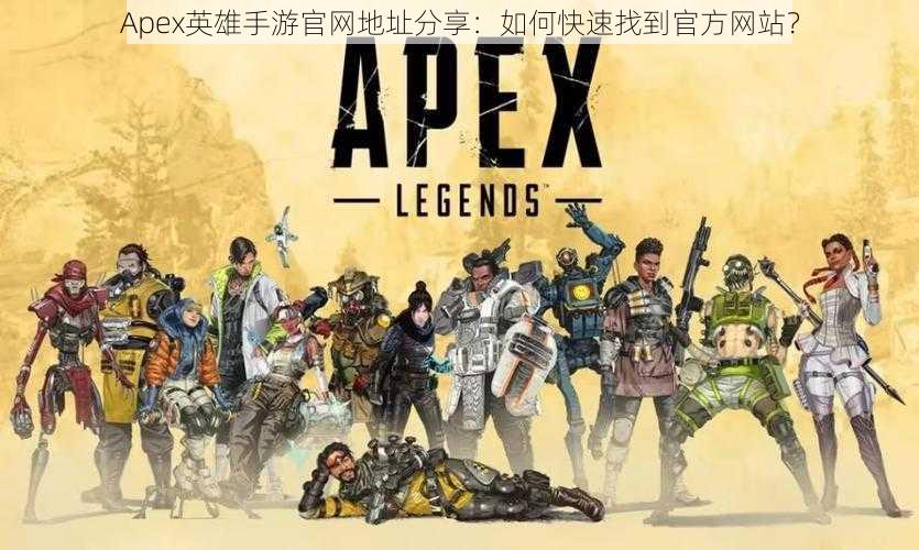 Apex英雄手游官网地址分享:如何快速找到官方网站?