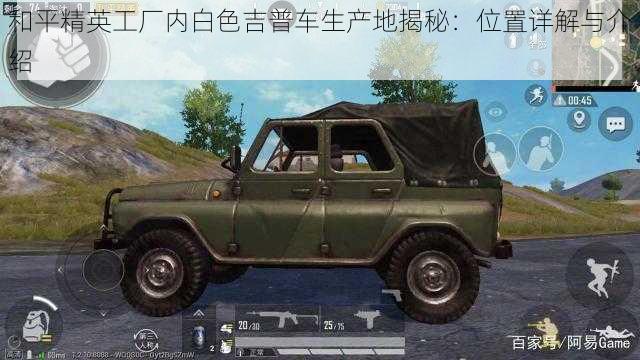 和平精英工厂内白色吉普车生产地揭秘:位置详解与介绍