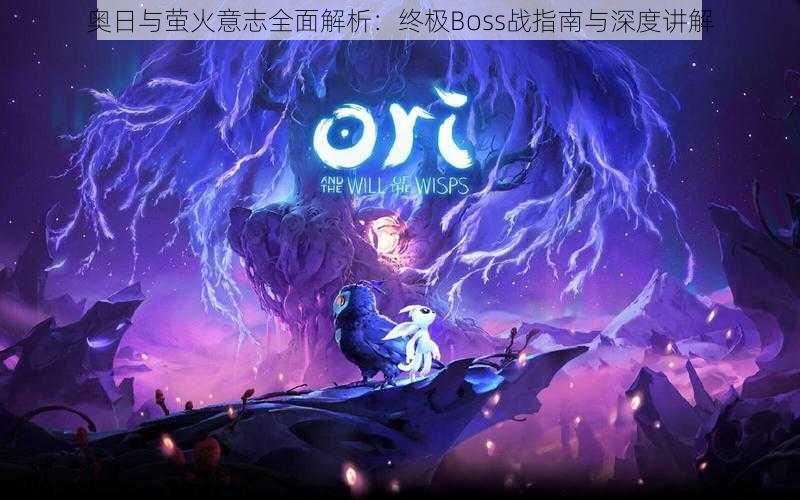 奥日与萤火意志全面解析:终极Boss战指南与深度讲解