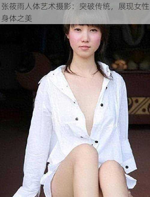 张筱雨人体艺术摄影:突破传统,展现女性身体之美