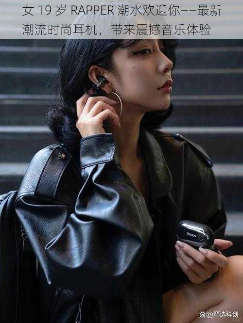女 19 岁 RAPPER 潮水欢迎你——最新潮流时尚耳机,带来震撼音乐体验