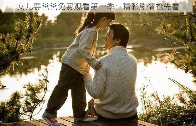 女儿要爸爸免费观看第一季:精彩剧情抢先看