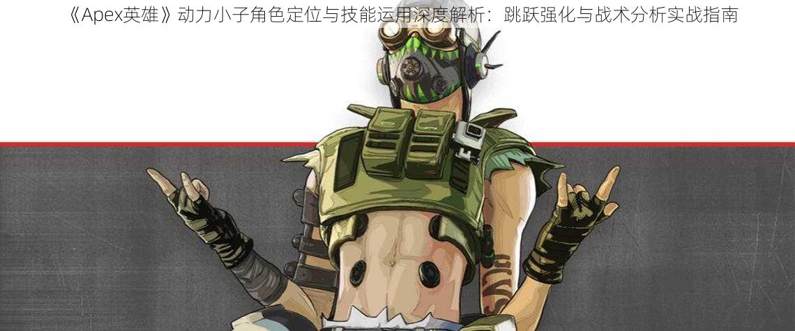 《Apex英雄》动力小子角色定位与技能运用深度解析:跳跃强化与战术分析实战指南