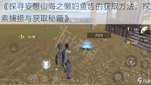 《探寻妄想山海之懒妇鱼齿的获取方法:探索捕捞与获取秘籍》