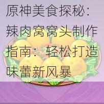 原神美食探秘:辣肉窝窝头制作指南:轻松打造味蕾新风暴