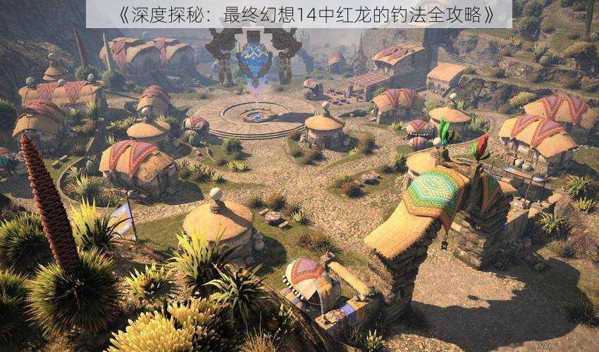 《深度探秘:最终幻想14中红龙的钓法全攻略》