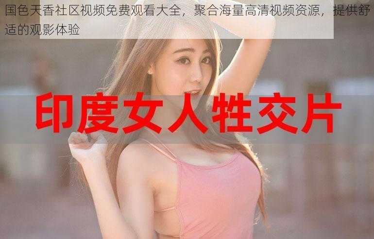 国色天香社区视频免费观看大全,聚合海量高清视频资源,提供舒适的观影体验