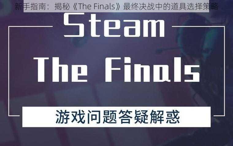 新手指南:揭秘《The Finals》最终决战中的道具选择策略