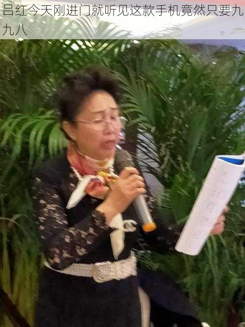 吕红今天刚进门就听见这款手机竟然只要九九八