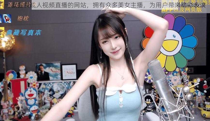 一款提供成人视频直播的网站,拥有众多美女主播,为用户带来精彩表演