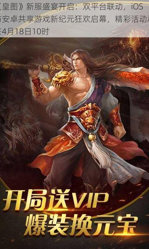 《皇图》新服盛宴开启:双平台联动,iOS与安卓共享游戏新纪元狂欢启幕,精彩活动尽在4月18日10时