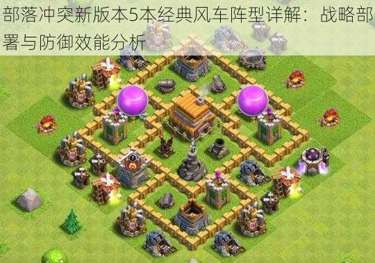 部落冲突新版本5本经典风车阵型详解:战略部署与防御效能分析