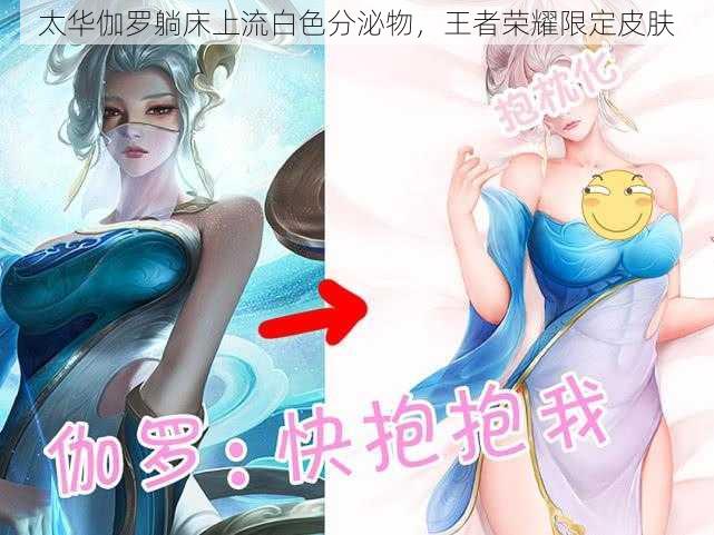 太华伽罗躺床上流白色分泌物,王者荣耀限定皮肤