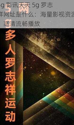 5g 影讯天天 5g 罗志祥网址是什么:海量影视资源,高清流畅播放
