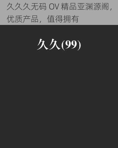 久久久无码 OV 精品亚渊源阁,优质产品,值得拥有