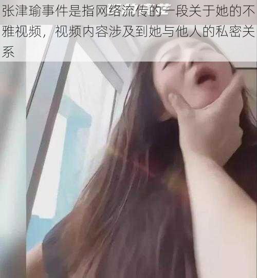 张津瑜事件是指网络流传的一段关于她的不雅视频,视频内容涉及到她与他人的私密关系