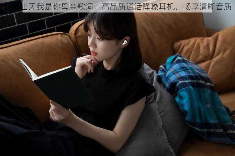 快拨出天我是你母亲歌词,高品质通话降噪耳机,畅享清晰音质