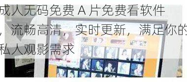 成人无码免费 A 片免费看软件,流畅高清,实时更新,满足你的私人观影需求